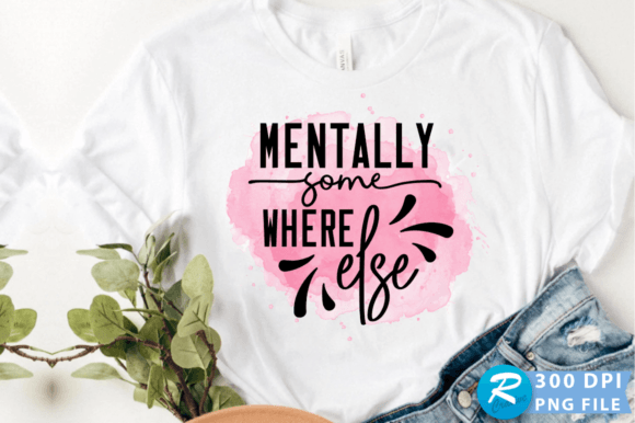 Mentally Some Where Else PNG Design for Graphics and Crafts
