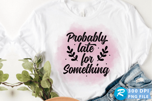 Probably Late for Something PNG Design for Crafts and Graphics